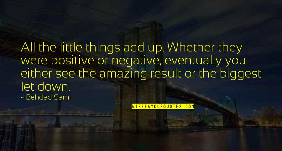 Amazing Positive Quotes By Behdad Sami: All the little things add up. Whether they