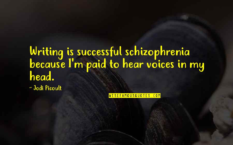 Amazing Positive Quotes By Jodi Picoult: Writing is successful schizophrenia because I'm paid to