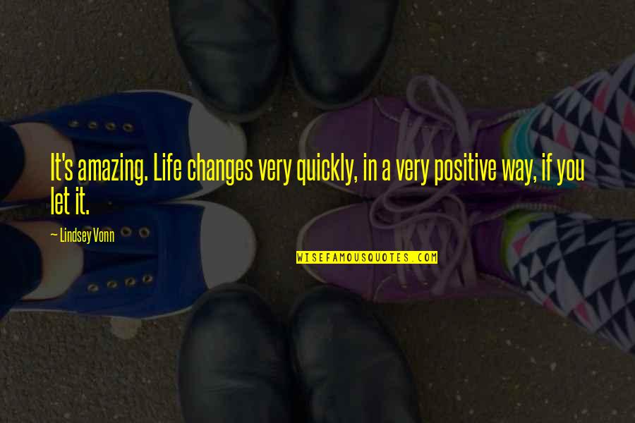 Amazing Positive Quotes By Lindsey Vonn: It's amazing. Life changes very quickly, in a