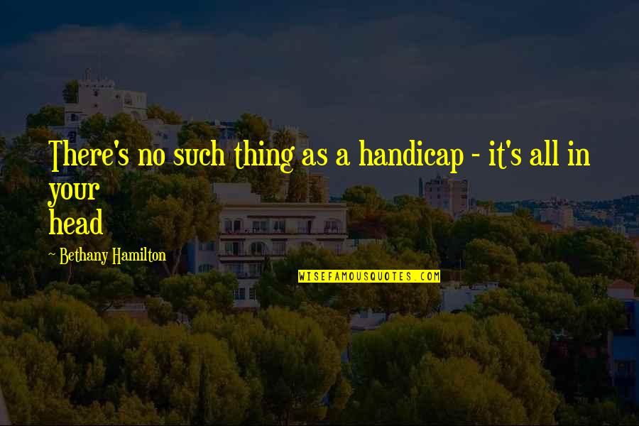 Amazing Quotes By Bethany Hamilton: There's no such thing as a handicap -