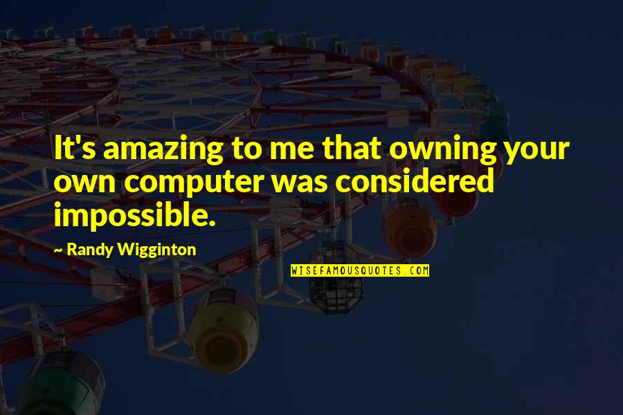 Amazing Quotes By Randy Wigginton: It's amazing to me that owning your own