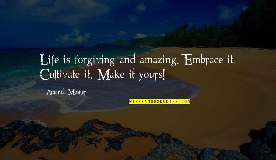 Amazing Quotes Quotes By Amanda Mosher: Life is forgiving and amazing. Embrace it. Cultivate