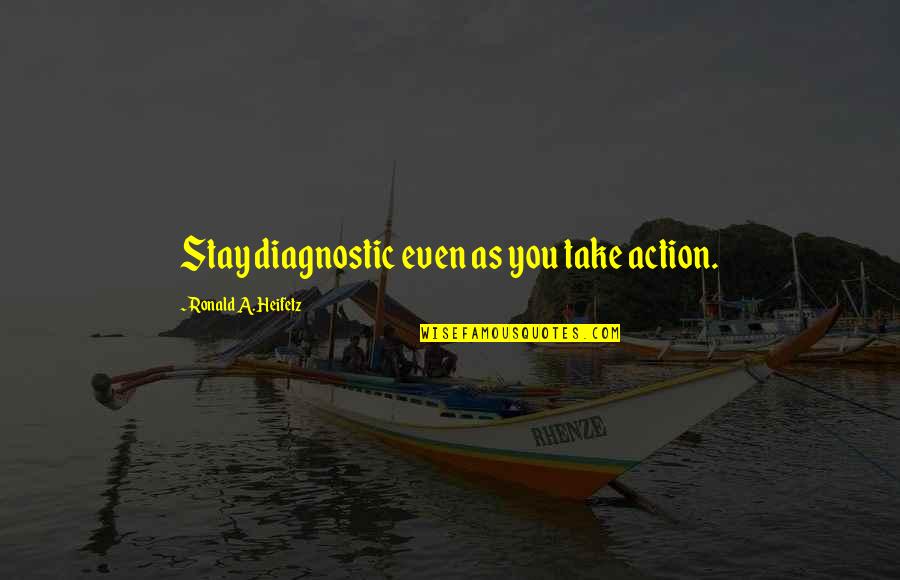 Amazing Relationships Quotes By Ronald A. Heifetz: Stay diagnostic even as you take action.