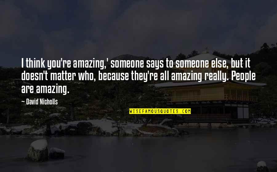 Amazing Says And Quotes By David Nicholls: I think you're amazing,' someone says to someone