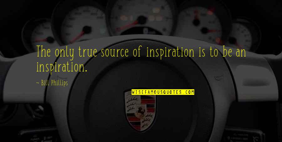 Amazing Short Quotes By Bill Phillips: The only true source of inspiration is to