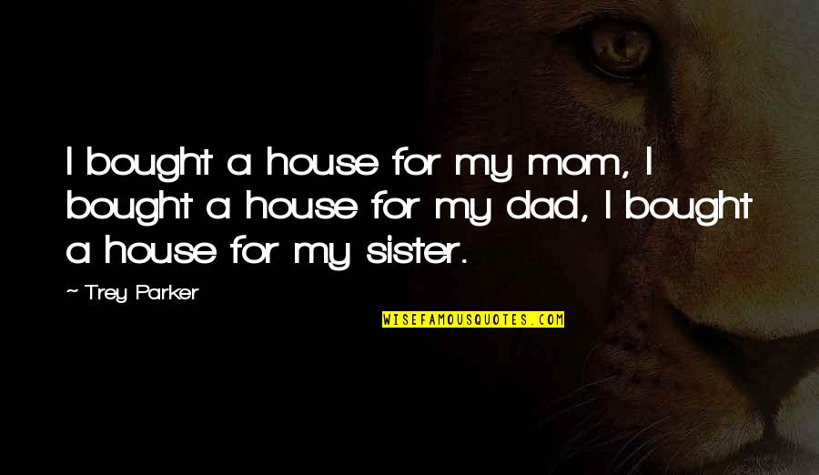 Amazing Sister In Law Quotes By Trey Parker: I bought a house for my mom, I