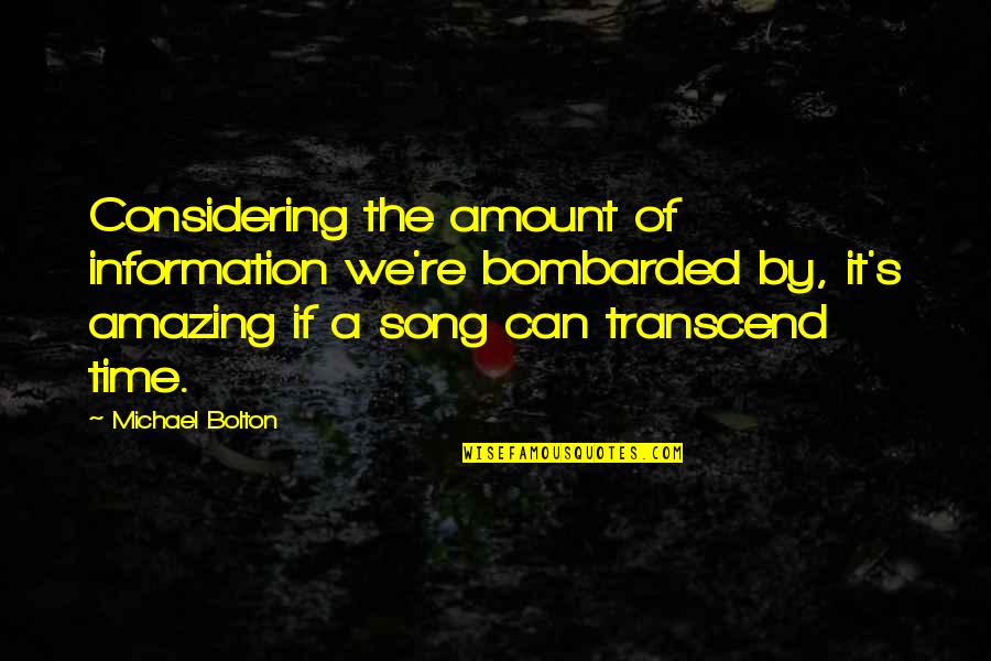 Amazing The Song Quotes By Michael Bolton: Considering the amount of information we're bombarded by, Amazing The Song Quotes By Michael Bolton: Considering the amount of information we're bombarded by,