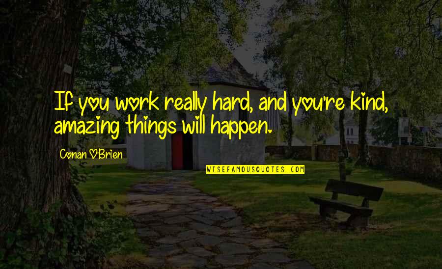 Amazing Things Happen Quotes By Conan O'Brien: If you work really hard, and you're kind,