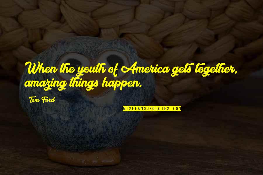 Amazing Things Happen Quotes By Tom Ford: When the youth of America gets together, amazing