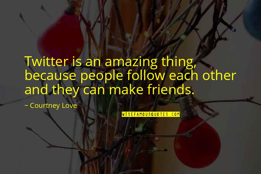 Amazing Things Quotes By Courtney Love: Twitter is an amazing thing, because people follow Amazing Things Quotes By Courtney Love: Twitter is an amazing thing, because people follow