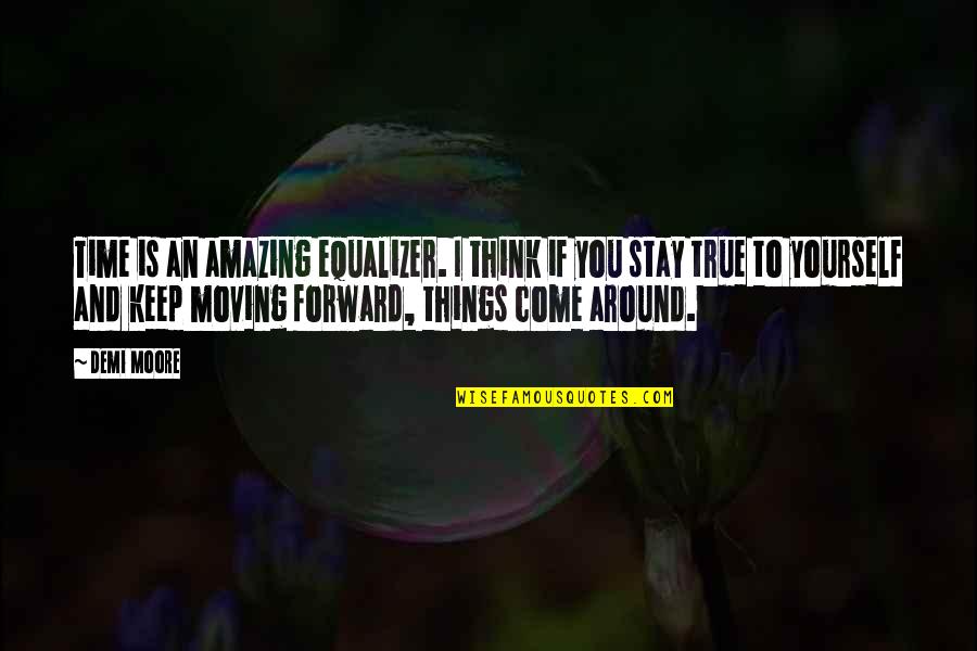 Amazing Things Quotes By Demi Moore: Time is an amazing equalizer. I think if Amazing Things Quotes By Demi Moore: Time is an amazing equalizer. I think if