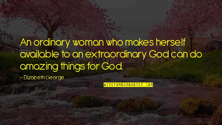 Amazing Things Quotes By Elizabeth George: An ordinary woman who makes herself available to Amazing Things Quotes By Elizabeth George: An ordinary woman who makes herself available to