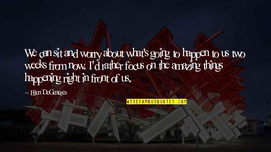 Amazing Things Quotes By Ellen DeGeneres: We can sit and worry about what's going Amazing Things Quotes By Ellen DeGeneres: We can sit and worry about what's going