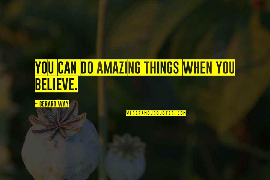 Amazing Things Quotes By Gerard Way: You can do amazing things when you believe.