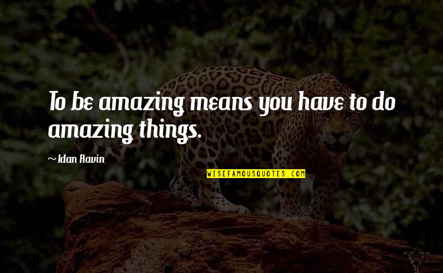 Amazing Things Quotes By Idan Ravin: To be amazing means you have to do Amazing Things Quotes By Idan Ravin: To be amazing means you have to do
