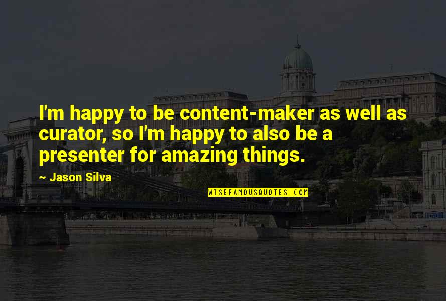 Amazing Things Quotes By Jason Silva: I'm happy to be content-maker as well as Amazing Things Quotes By Jason Silva: I'm happy to be content-maker as well as