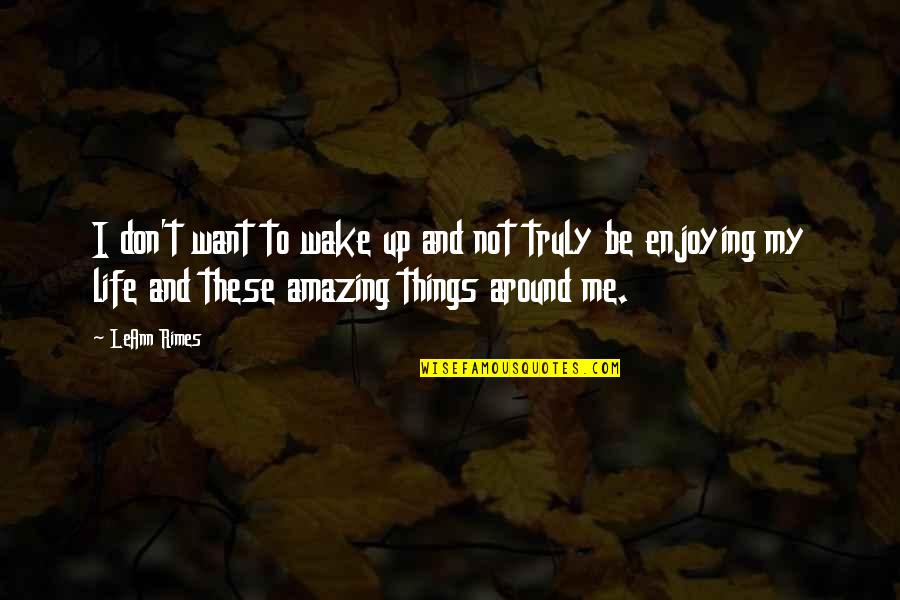 Amazing Things Quotes By LeAnn Rimes: I don't want to wake up and not Amazing Things Quotes By LeAnn Rimes: I don't want to wake up and not