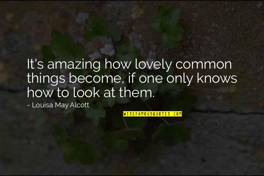 Amazing Things Quotes By Louisa May Alcott: It's amazing how lovely common things become, if