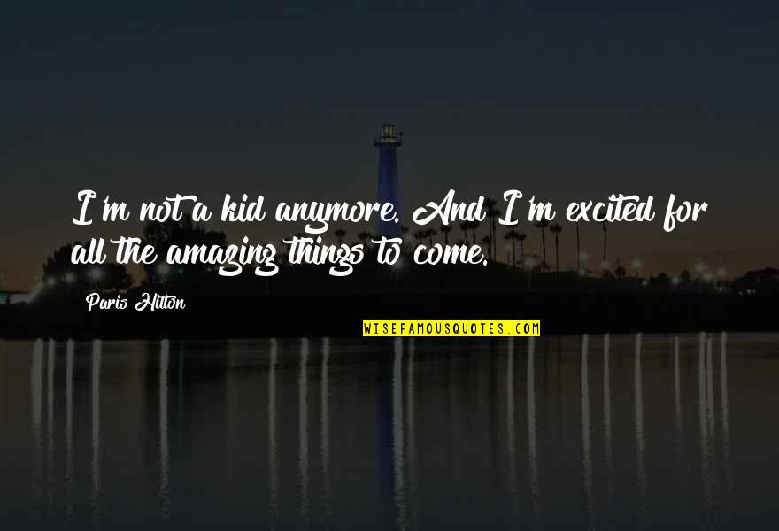 Amazing Things Quotes By Paris Hilton: I'm not a kid anymore. And I'm excited