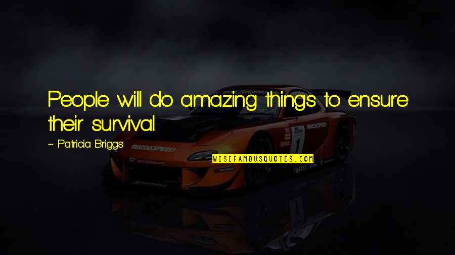 Amazing Things Quotes By Patricia Briggs: People will do amazing things to ensure their