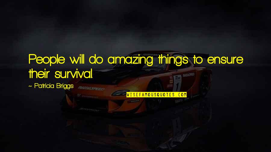Amazing Things Quotes By Patricia Briggs: People will do amazing things to ensure their Amazing Things Quotes By Patricia Briggs: People will do amazing things to ensure their