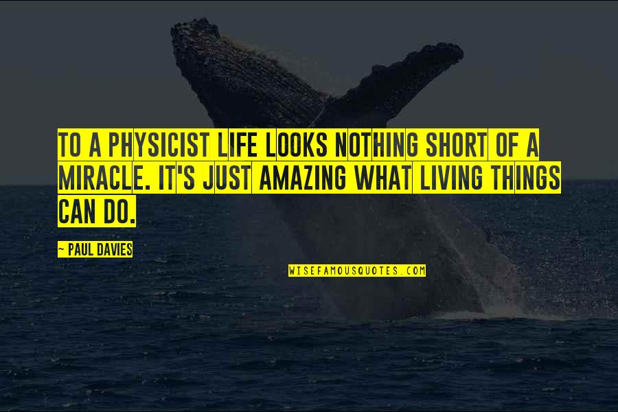 Amazing Things Quotes By Paul Davies: To a physicist life looks nothing short of Amazing Things Quotes By Paul Davies: To a physicist life looks nothing short of