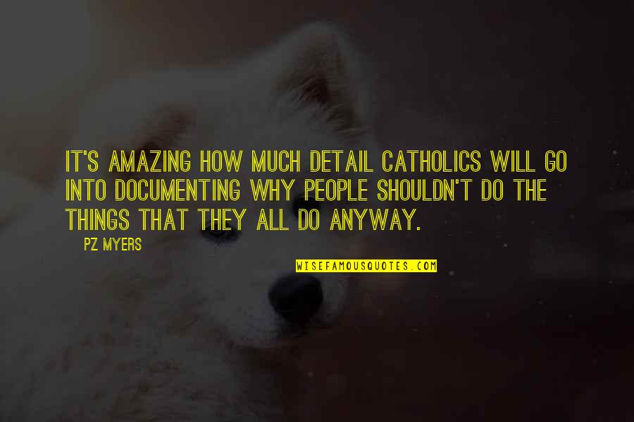 Amazing Things Quotes By PZ Myers: It's amazing how much detail Catholics will go Amazing Things Quotes By PZ Myers: It's amazing how much detail Catholics will go