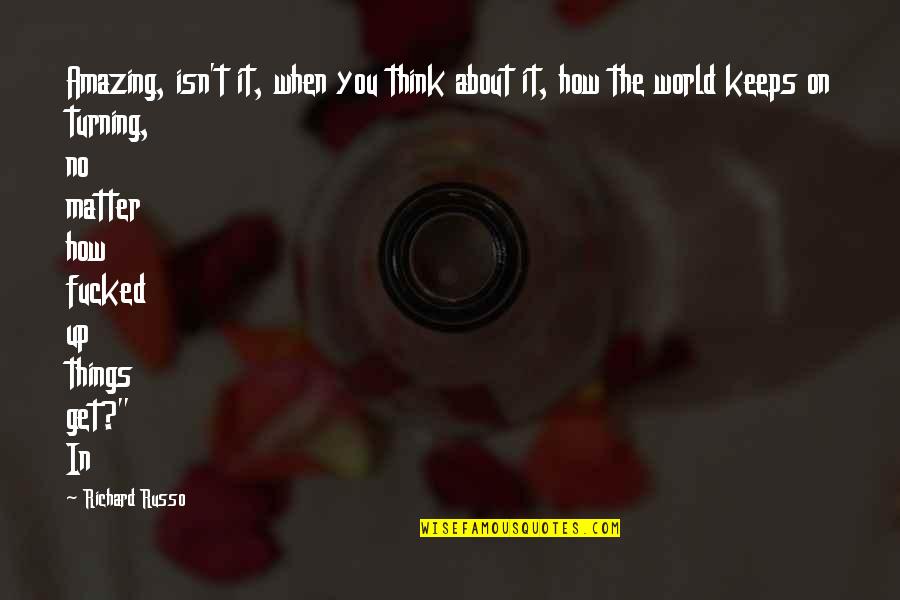 Amazing Things Quotes By Richard Russo: Amazing, isn't it, when you think about it, Amazing Things Quotes By Richard Russo: Amazing, isn't it, when you think about it,