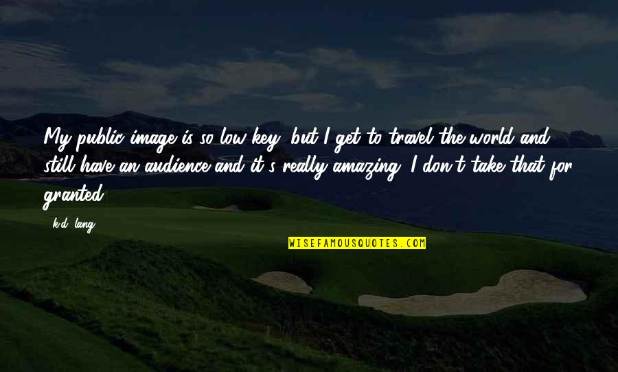 Amazing Travel Quotes By K.d. Lang: My public image is so low-key, but I Amazing Travel Quotes By K.d. Lang: My public image is so low-key, but I