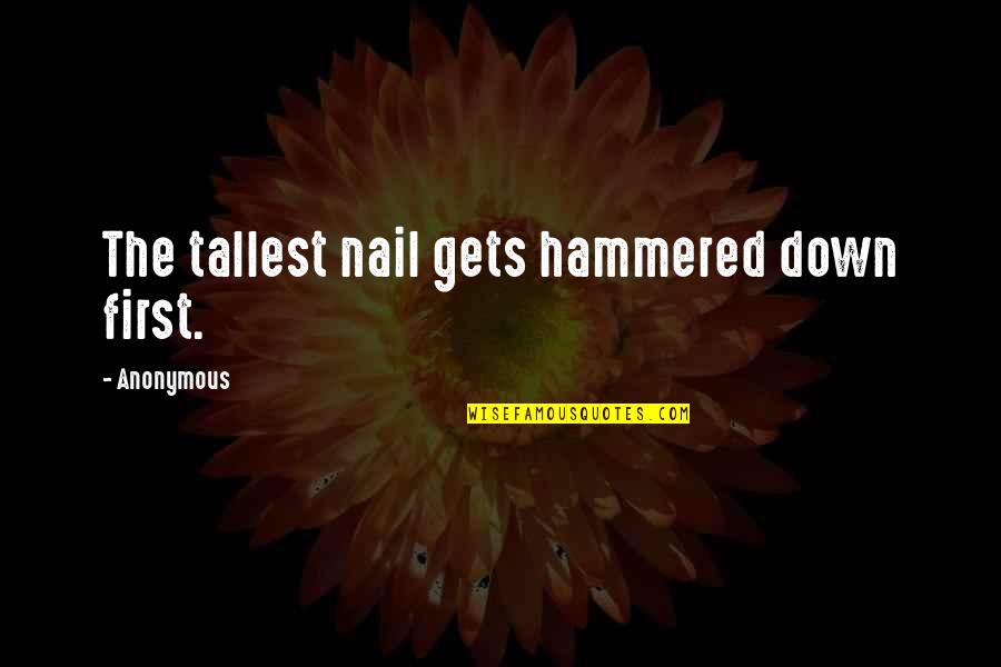 Amazing Video Quotes By Anonymous: The tallest nail gets hammered down first. Amazing Video Quotes By Anonymous: The tallest nail gets hammered down first.