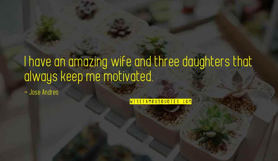 Amazing Wife Quotes By Jose Andres: I have an amazing wife and three daughters