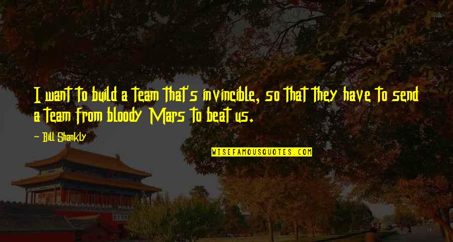 Amazing Wisdom Quotes By Bill Shankly: I want to build a team that's invincible, Amazing Wisdom Quotes By Bill Shankly: I want to build a team that's invincible,