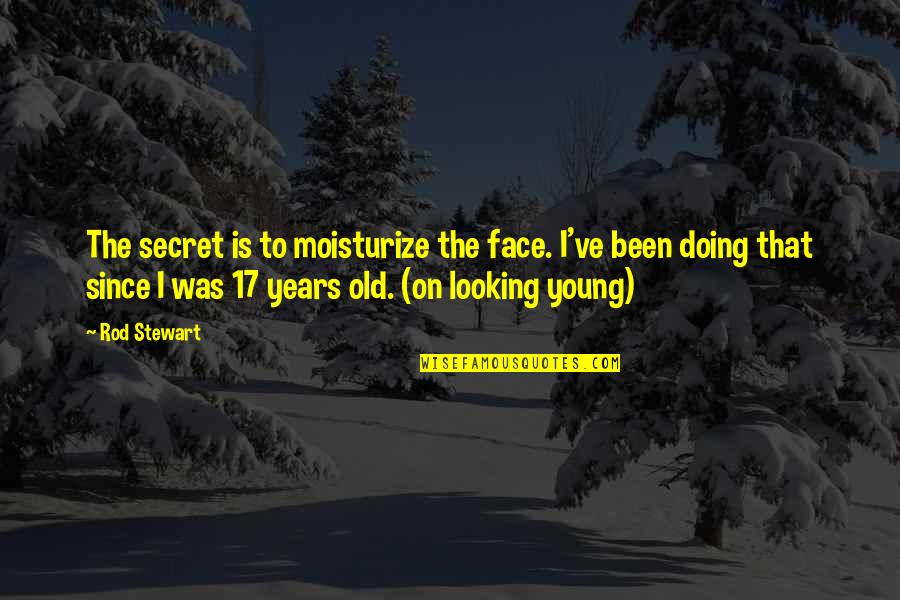 Amazing Wise Life Quotes By Rod Stewart: The secret is to moisturize the face. I've