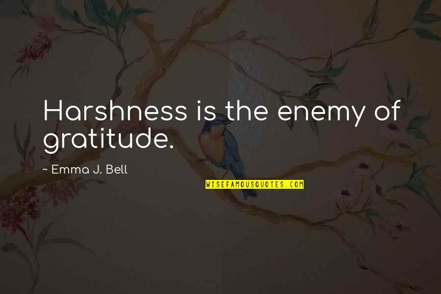 Amazing Wordplay Quotes By Emma J. Bell: Harshness is the enemy of gratitude.