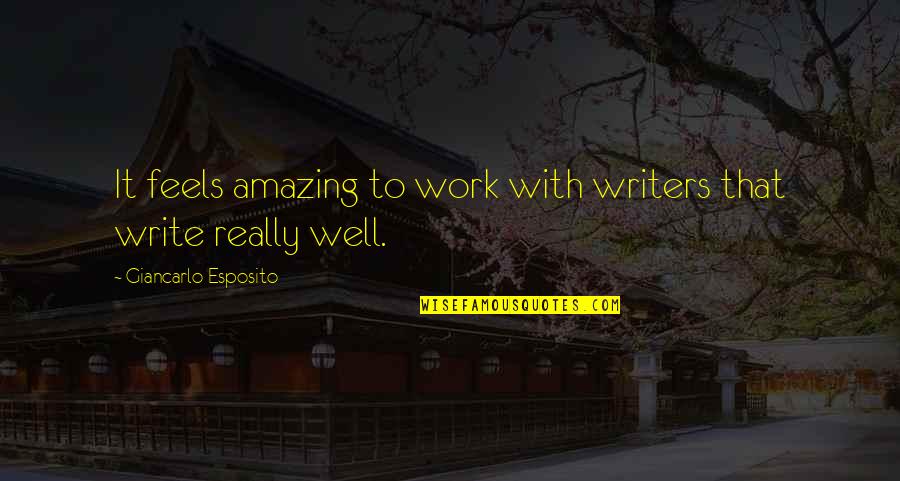 Amazing Work Quotes By Giancarlo Esposito: It feels amazing to work with writers that Amazing Work Quotes By Giancarlo Esposito: It feels amazing to work with writers that