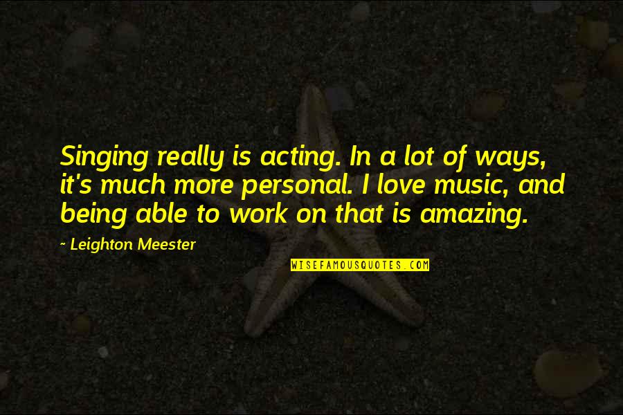 Amazing Work Quotes By Leighton Meester: Singing really is acting. In a lot of Amazing Work Quotes By Leighton Meester: Singing really is acting. In a lot of