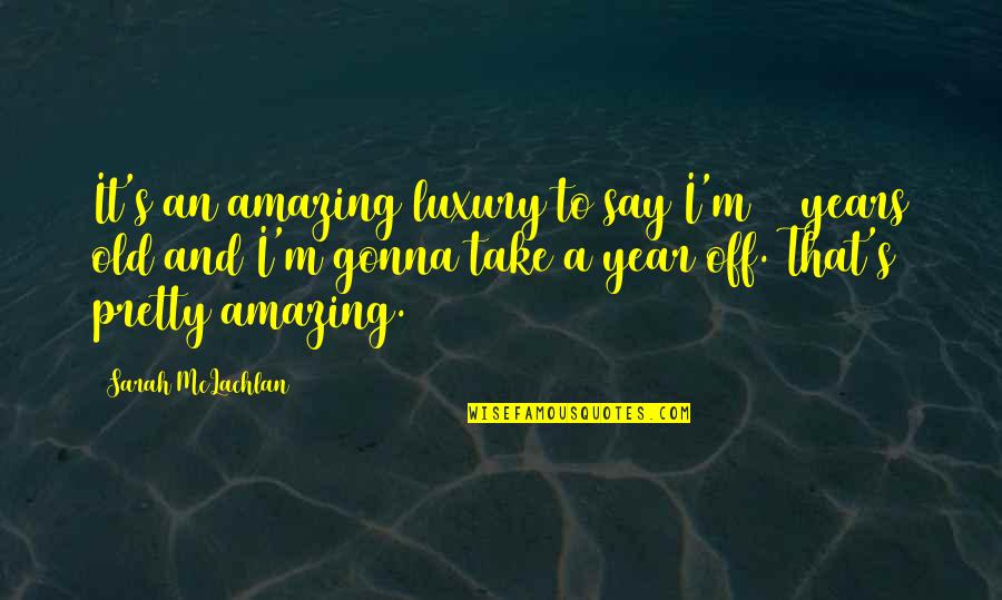 Amazing Year Quotes By Sarah McLachlan: It's an amazing luxury to say I'm 31 Amazing Year Quotes By Sarah McLachlan: It's an amazing luxury to say I'm 31