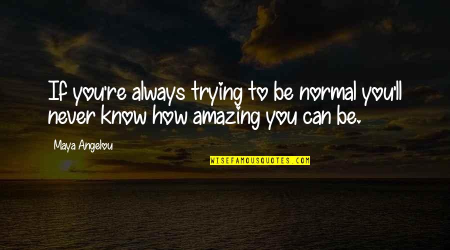Amazing You Can Be Quotes By Maya Angelou: If you're always trying to be normal you'll