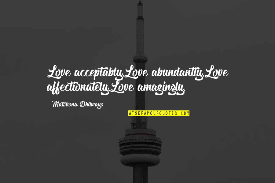 Amazingly Quotes By Matshona Dhliwayo: Love acceptably.Love abundantly.Love affectionately.Love amazingly.