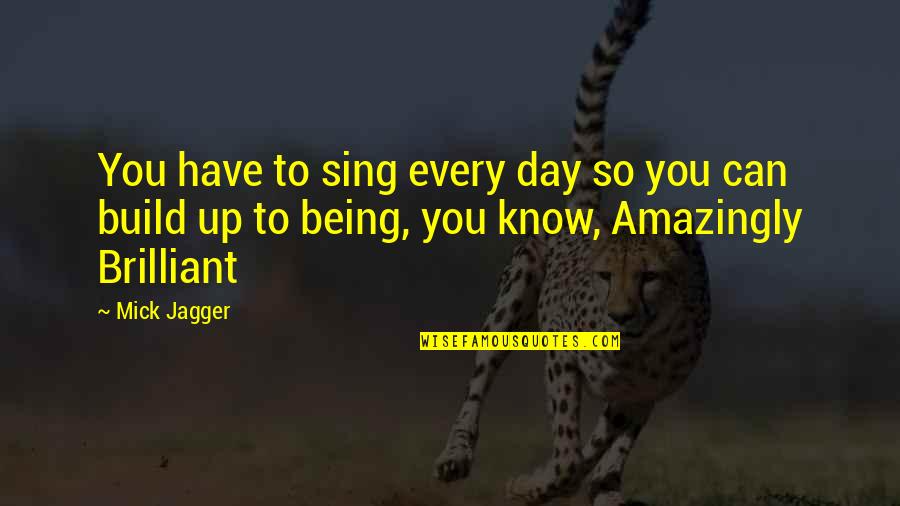 Amazingly Quotes By Mick Jagger: You have to sing every day so you