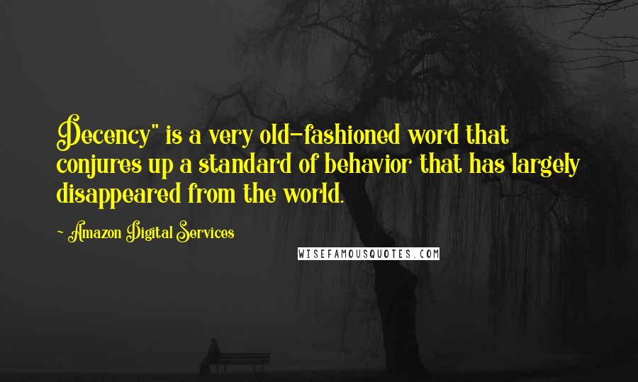 Amazon Digital Services quotes: Decency" is a very old-fashioned word that conjures up a standard of behavior that has largely disappeared from the world.