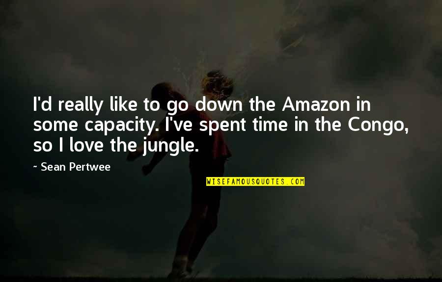 Amazon Love Quotes By Sean Pertwee: I'd really like to go down the Amazon