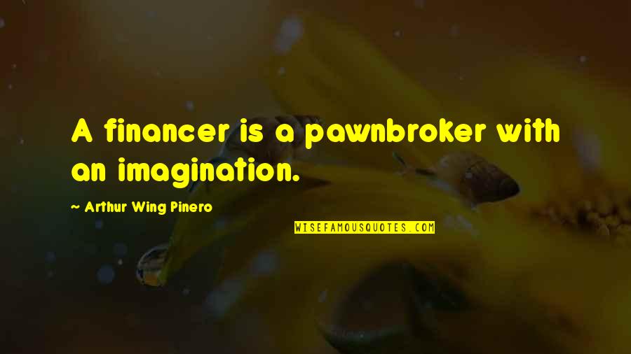 Ambadya Quotes By Arthur Wing Pinero: A financer is a pawnbroker with an imagination.