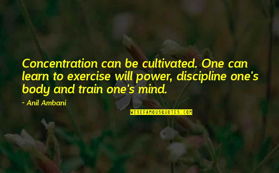 Ambani Quotes By Anil Ambani: Concentration can be cultivated. One can learn to