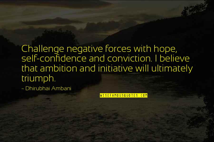 Ambani Quotes By Dhirubhai Ambani: Challenge negative forces with hope, self-confidence and conviction.