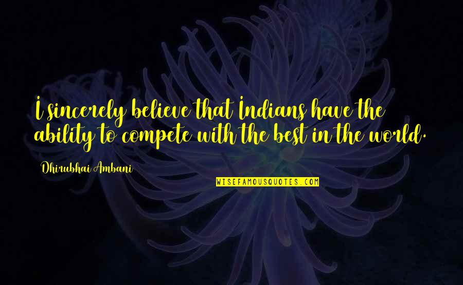 Ambani Quotes By Dhirubhai Ambani: I sincerely believe that Indians have the ability