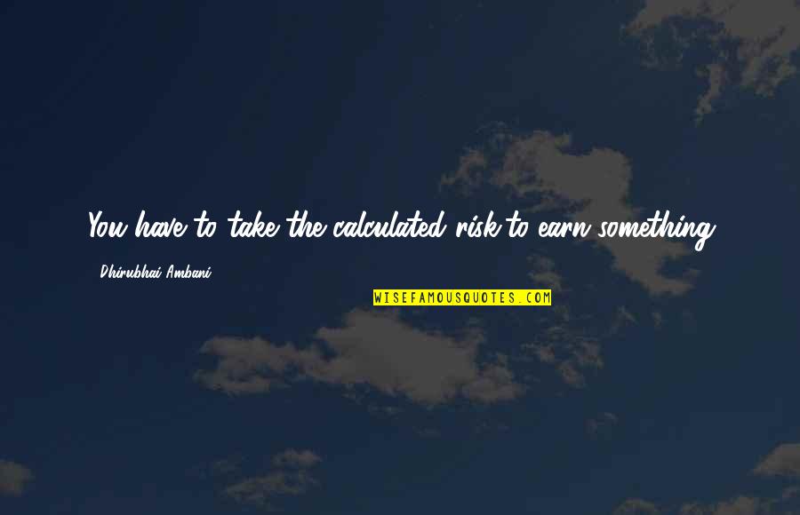 Ambani Quotes By Dhirubhai Ambani: You have to take the calculated risk,to earn