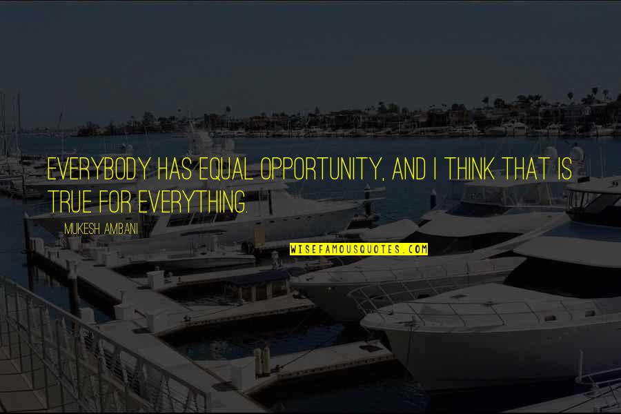 Ambani Quotes By Mukesh Ambani: Everybody has equal opportunity, and I think that