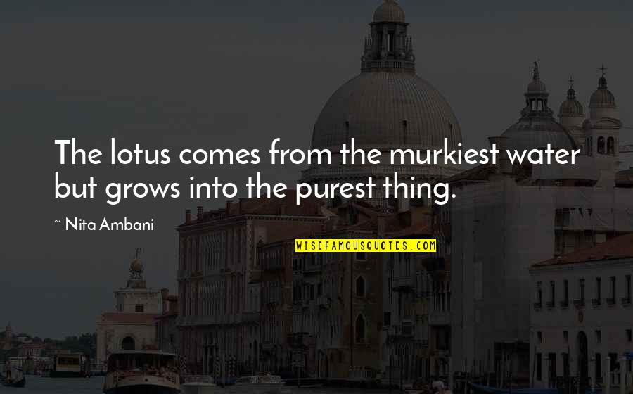 Ambani Quotes By Nita Ambani: The lotus comes from the murkiest water but