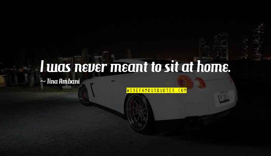 Ambani Quotes By Tina Ambani: I was never meant to sit at home.